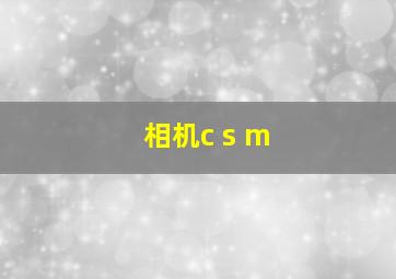 相机c s m